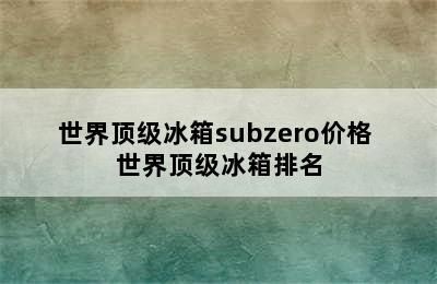 世界顶级冰箱subzero价格 世界顶级冰箱排名